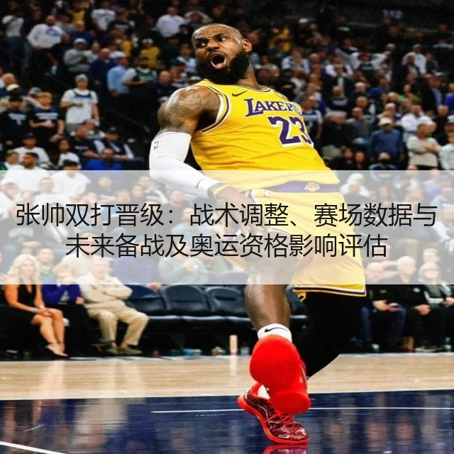 张帅双打晋级：战术调整、赛场数据与未来备战及奥运资格影响评估